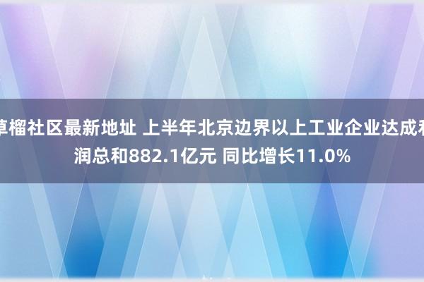 草榴社区最新地址 上半年北京边界以上工业企业达成利润总和882.1亿元 同比增长11.0%