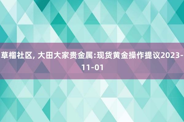 草榴社区， 大田大家贵金属:现货黄金操作提议2023-11-01