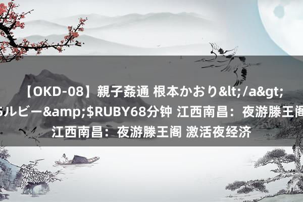 【OKD-08】親子姦通 根本かおり</a>2005-11-15ルビー&$RUBY68分钟 江西南昌：夜游滕王阁 激活夜经济