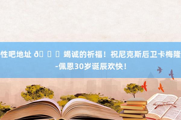 性吧地址 ?竭诚的祈福！祝尼克斯后卫卡梅隆-佩恩30岁诞辰欢快！