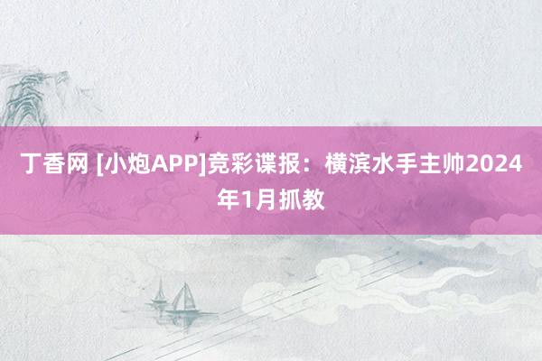 丁香网 [小炮APP]竞彩谍报：横滨水手主帅2024年1月抓教