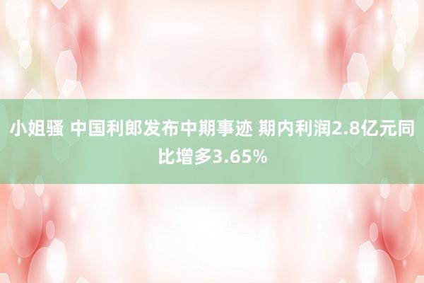 小姐骚 中国利郎发布中期事迹 期内利润2.8亿元同比增多3.65%