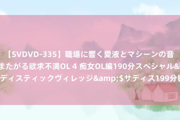 【SVDVD-335】職場に響く愛液とマシーンの音 自分からバイブにまたがる欲求不満OL 4 痴女OL編190分スペシャル</a>2013-02-07サディスティックヴィレッジ&$サディス199分钟 中国光巨流务将于9月11日派发中期股息每股0.0609港元