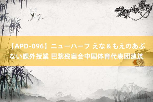 【APD-096】ニューハーフ えな＆もえのあぶない課外授業 巴黎残奥会中国体育代表团建筑