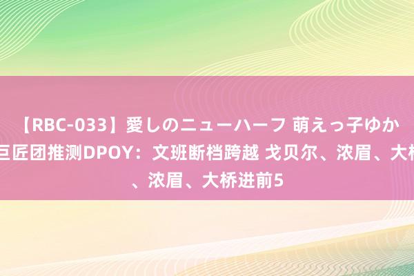 【RBC-033】愛しのニューハーフ 萌えっ子ゆか ESPN巨匠团推测DPOY：文班断档跨越 戈贝尔、浓眉、大桥进前5