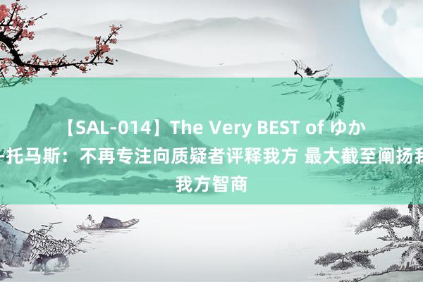 【SAL-014】The Very BEST of ゆか 卡梅隆-托马斯：不再专注向质疑者评释我方 最大截至阐扬我方智商