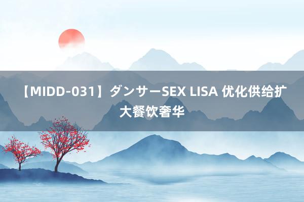 【MIDD-031】ダンサーSEX LISA 优化供给扩大餐饮奢华