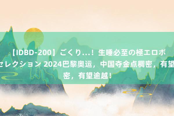 【IDBD-200】ごくり…！生唾必至の極エロボディセレクション 2024巴黎奥运，中国夺金点稠密，有望逾越！