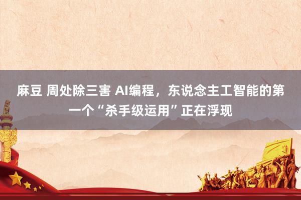 麻豆 周处除三害 AI编程，东说念主工智能的第一个“杀手级运用”正在浮现