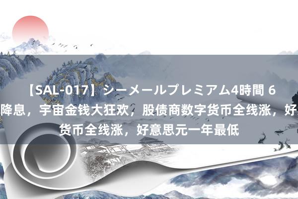 【SAL-017】シーメールプレミアム4時間 6 鲍威尔线路9月降息，宇宙金钱大狂欢，股债商数字货币全线涨，好意思元一年最低