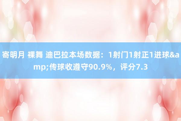 寄明月 裸舞 迪巴拉本场数据：1射门1射正1进球&传球收遵守90.9%，评分7.3