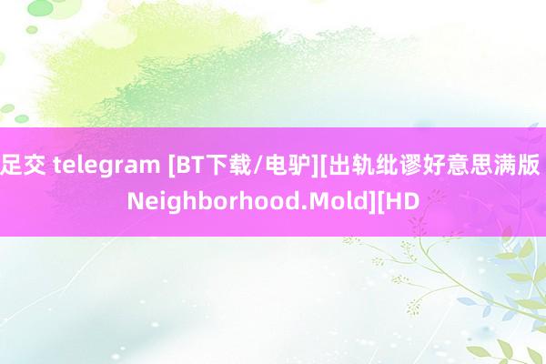 足交 telegram [BT下载/电驴][出轨纰谬好意思满版 Neighborhood.Mold][HD