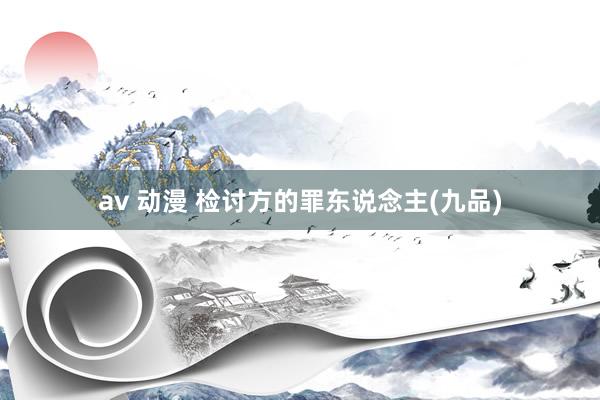 av 动漫 检讨方的罪东说念主(九品)