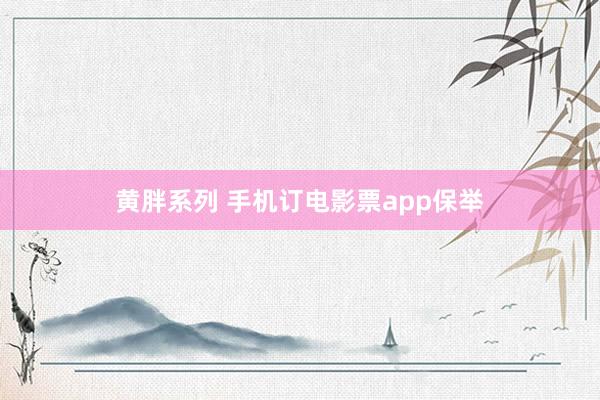 黄胖系列 手机订电影票app保举