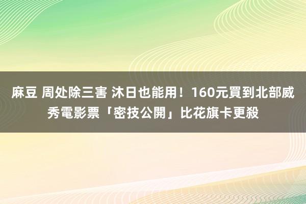 麻豆 周处除三害 沐日也能用！160元買到北部威秀電影票「密技公開」　比花旗卡更殺