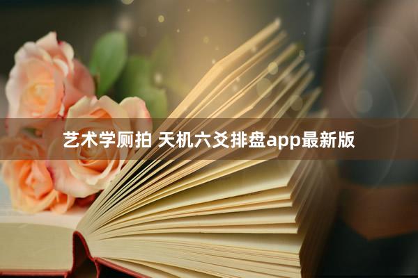 艺术学厕拍 天机六爻排盘app最新版