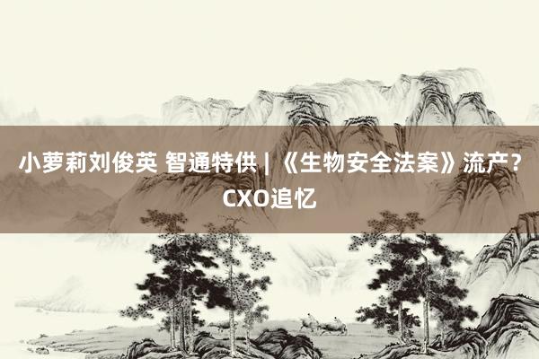 小萝莉刘俊英 智通特供 | 《生物安全法案》流产？CXO追忆