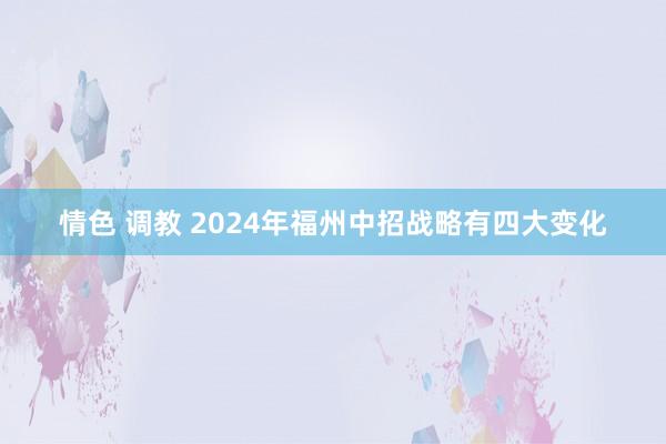 情色 调教 2024年福州中招战略有四大变化